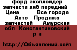 форд эксплойдер запчасти хаб передний › Цена ­ 100 - Все города Авто » Продажа запчастей   . Амурская обл.,Константиновский р-н